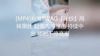 [MP4]台灣SWAG『咪纱』吊袜黑丝 超强肉棒撞击 持续中出 插到不停高潮