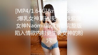 [MP4/1.64G]&nbsp;&nbsp;爆乳女神重磅核弹高铁紫薇女神Naomii高价解锁完整版陷入情欲内射更生会女神的粉穴