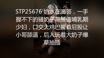 STP25676 奶水在滴答，一手握不下的骚奶子高颜值哺乳期少妇，口交大鸡巴撅着屁股让小哥舔逼，后入玩着大奶子爆草抽插