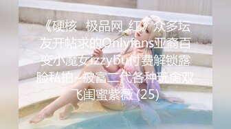 《硬核✅极品网_红》众多坛友开帖求的Onlyfans亚裔百变小魔女izzybu付费解锁露脸私拍~被富二代各种玩肏双飞闺蜜紫薇 (25)