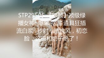 STP29505 【熙颜】顶级绿播女神! 爆菊 抠逼 道具狂插流白浆~秒射！清纯风，初恋脸，这逼和奶子绝了！