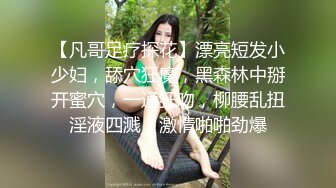 【凡哥足疗探花】漂亮短发小少妇，舔穴狂魔，黑森林中掰开蜜穴，一通狂吻，柳腰乱扭淫液四溅，激情啪啪劲爆