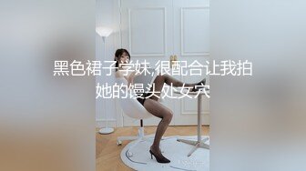 黑色裙子学妹,很配合让我拍她的馒头处女穴