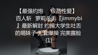 【最强约炮❤️极品性爱】ஐ百人斩ஐ萝莉杀手『jimmybi』最新解封 约操大学生吐舌的萌妹子 无套爆操 完美露脸 (1)