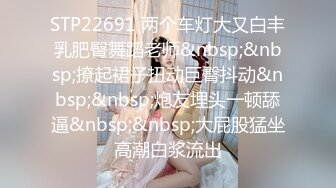 STP22691 两个车灯大又白丰乳肥臀舞蹈老师&nbsp;&nbsp;撩起裙子扭动巨臀抖动&nbsp;&nbsp;炮友埋头一顿舔逼&nbsp;&nbsp;大屁股猛坐高潮白浆流出