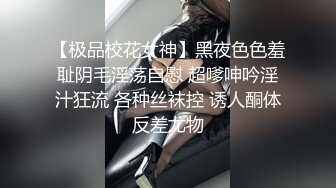 【极品校花女神】黑夜色色羞耻阴毛淫荡自慰 超嗲呻吟淫汁狂流 各种丝袜控 诱人酮体反差尤物