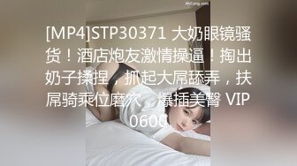 [MP4]STP30371 大奶眼镜骚货！酒店炮友激情操逼！掏出奶子揉捏，抓起大屌舔弄，扶屌骑乘位磨穴，爆插美臀 VIP0600