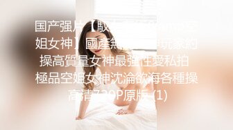 【国产AV首发??爆乳女神】国产新星『巨象娱乐』SSN-03《巨象探花援交实录》操爽一炮浴室再干一炮 高清1080P原版