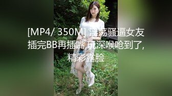 [MP4/ 350M] 淫荡骚逼女友插完BB再插嘴,玩深喉呛到了,精彩露脸