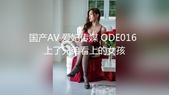 国产AV 爱妃传媒 ODE016 上了兄弟看上的女孩