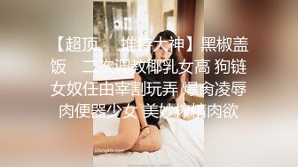 【超顶❤️推特大神】黑椒盖饭✿ 二次调教椰乳女高 狗链女奴任由宰割玩弄 爆肏凌辱肉便器少女 美妙榨精肉欲