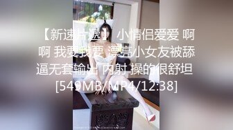 【新速片遞】 小情侣爱爱 啊啊 我要我要 漂亮小女友被舔逼无套输出 内射 操的很舒坦 [549MB/MP4/12:38]