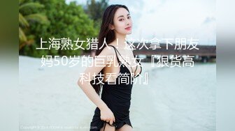 上海熟女猎人！这次拿下朋友妈50岁的巨乳熟女『狠货高科技看简阶』