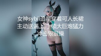 女神sybil追星穿着可人长裙主动送逼上门 硕大巨炮猛力冲击狠狠操