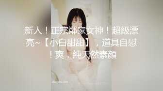 新人！正宗鄰家女神！超級漂亮~【小白甜甜】，道具自慰！爽，純天然素顔