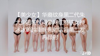 【美少女】华裔纹身黑二代朱大少啪啪长得像网红高铁女神冰冰的越南妹先射后背第二发再颜射