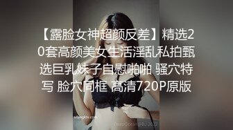 【露脸女神超颜反差】精选20套高颜美女生活淫乱私拍甄选巨乳妹子自慰啪啪 骚穴特写 脸穴同框 高清720P原版