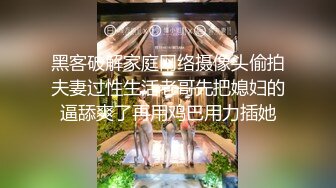 黑客破解家庭网络摄像头偷拍夫妻过性生活老哥先把媳妇的逼舔爽了再用鸡巴用力插她