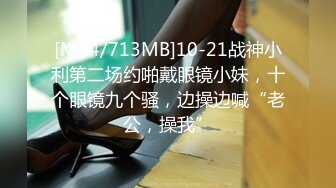 [MP4/713MB]10-21战神小利第二场约啪戴眼镜小妹，十个眼镜九个骚，边操边喊“老公，操我”