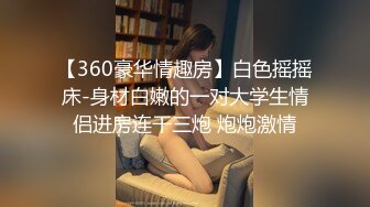 【360豪华情趣房】白色摇摇床-身材白嫩的一对大学生情侣进房连干三炮 炮炮激情