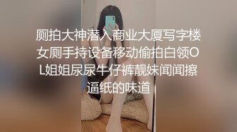 厕拍大神潜入商业大厦写字楼女厕手持设备移动偷拍白领OL姐姐尿尿牛仔裤靓妹闻闻擦逼纸的味道