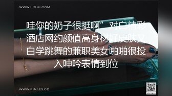 哇你的奶子很挺啊”对白精彩酒店网约颜值高身材好皮肤又白学跳舞的兼职美女啪啪很投入呻吟表情到位