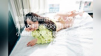 《魔手外购极品CP》女厕逼脸同框偸拍各种女人大小便~有熟女有良家少妇有年轻气质小姐姐~轻熟女蹲坑在思考人生 (2)