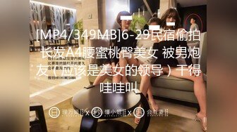 [MP4/349MB]6-29民宿偷拍 长发A4腰蜜桃臀美女 被男炮友（应该是美女的领导）干得哇哇叫