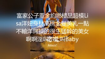 富家公子重金約啪極品超模Lisa洋妞身材高挑金髮美乳一點不輸洋屌操的很生猛幹的美女啊啊淫叫不止叫Baby