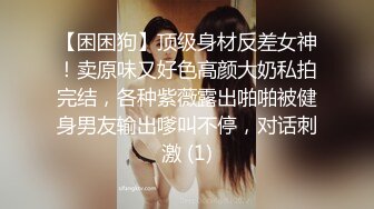 【困困狗】顶级身材反差女神！卖原味又好色高颜大奶私拍完结，各种紫薇露出啪啪被健身男友输出嗲叫不停，对话刺激 (1)