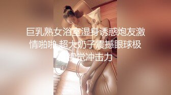 巨乳熟女浴室湿身诱惑炮友激情啪啪 超大奶子震撼眼球极具视觉冲击力