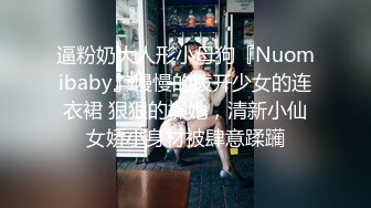 逼粉奶大人形小母狗『Nuomibaby』慢慢的拨开少女的连衣裙 狠狠的操她，清新小仙女娇小身材被肆意蹂躏