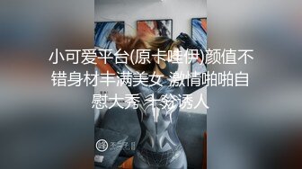 小可爱平台(原卡哇伊)颜值不错身材丰满美女 激情啪啪自慰大秀 十分诱人