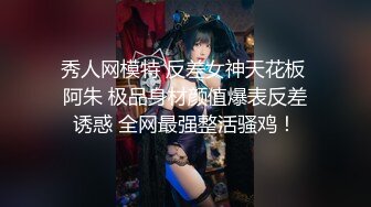 秀人网模特 反差女神天花板 阿朱 极品身材颜值爆表反差诱惑 全网最强整活骚鸡！