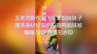 王老吉新作双飞亲表姐妹妹子漂亮身材好双机拍摄两姐妹被爆操720P高清无水印