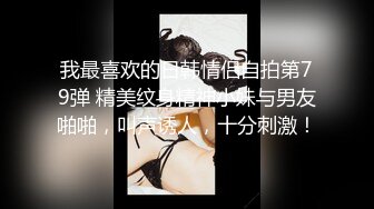 我最喜欢的日韩情侣自拍第79弹 精美纹身精神小妹与男友啪啪，叫声诱人，十分刺激！