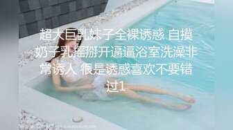 超大巨乳妹子全裸诱惑 自摸奶子乳摇掰开逼逼浴室洗澡非常诱人 很是诱惑喜欢不要错过1