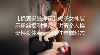 【换妻极品探花】妮子女神展示粉丝福利视频，讲解个人换妻性爱体会，忍不住自慰粉穴