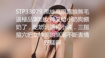 STP33079 黑絲高跟露臉無毛逼極品禦姐女神又給小奶狗餵奶了，吃奶玩逼親小嘴，三指摳穴把女神搞的高潮不斷表情好騷啊