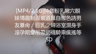 [MP4/2.1G]抖音粉乳嫩穴靚妹情趣制服裝道具自慰色誘男友暴肏／巨乳少婦浴室濕身手淫孕期穿吊帶網襪騎乘瘋搖等 .SD