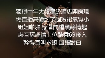 猥瑣中年大叔星級酒店開房現場直播高價約了個短裙氣質小姐姐啪啪 穿著開檔黑絲情趣裝互舔調情上位騎乘69後入幹得直叫求饒 國語對白