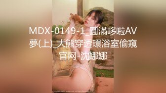 MDX-0149-1_圓滿哆啦AV夢(上)_大熊穿透環浴室偷窺官网-沈娜娜