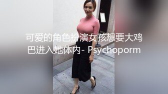 可爱的角色扮演女孩想要大鸡巴进入她体内- Psychoporm