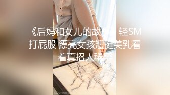 《后妈和女儿的故事》轻SM打屁股 漂亮女孩翘挺美乳看着真招人稀罕